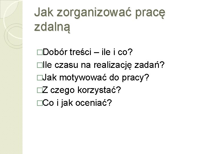 Jak zorganizować pracę zdalną �Dobór treści – ile i co? �Ile czasu na realizację