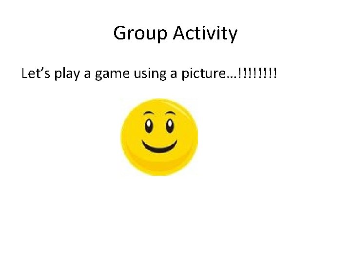Group Activity Let’s play a game using a picture…!!!! 