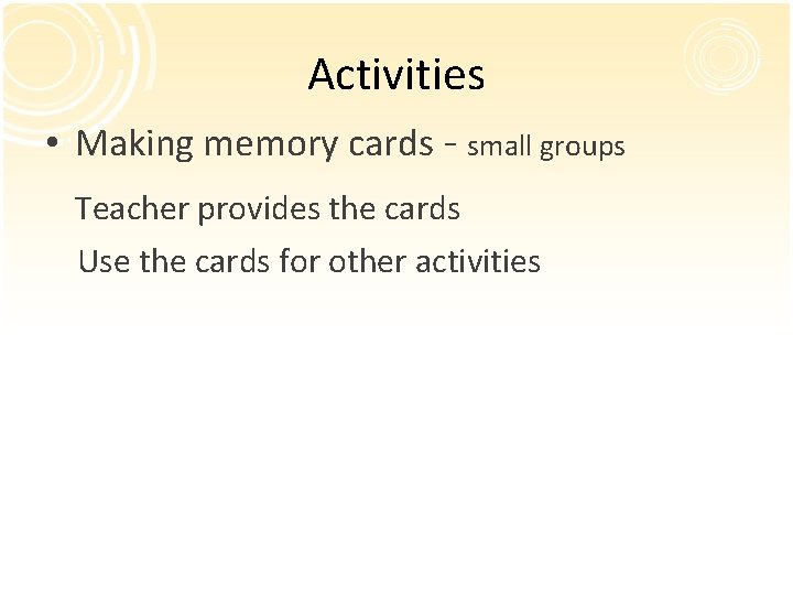 Activities • Making memory cards - small groups Teacher provides the cards Use the