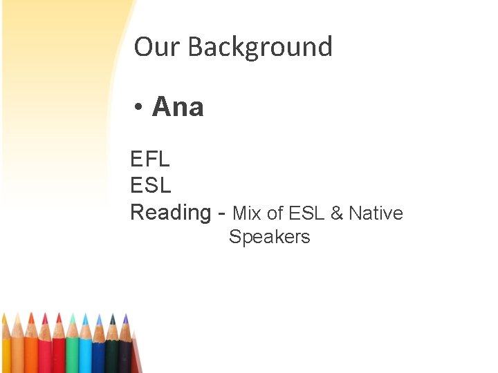 Our Background • Ana EFL ESL Reading - Mix of ESL & Native Speakers