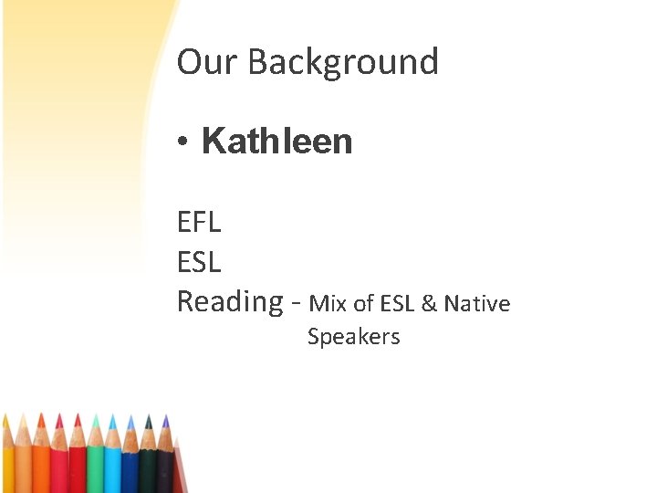 Our Background • Kathleen EFL ESL Reading - Mix of ESL & Native Speakers