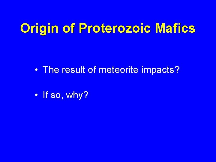 Origin of Proterozoic Mafics • The result of meteorite impacts? • If so, why?