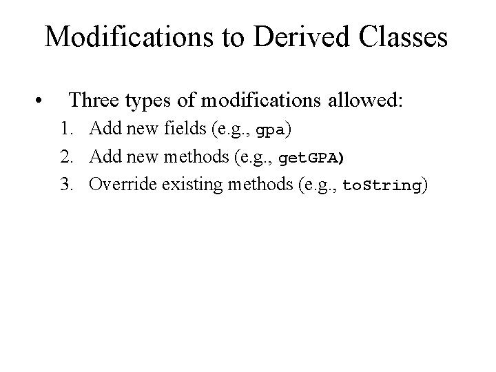 Modifications to Derived Classes • Three types of modifications allowed: 1. Add new fields