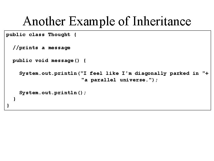 Another Example of Inheritance public class Thought { //prints a message public void message()