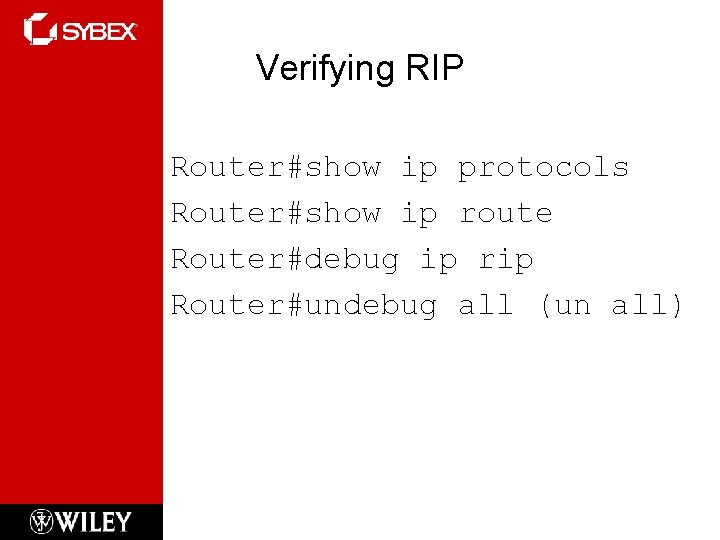 Verifying RIP Router#show ip protocols Router#show ip route Router#debug ip rip Router#undebug all (un