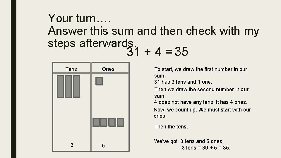 Your turn…. Answer this sum and then check with my steps afterwards. 31 +