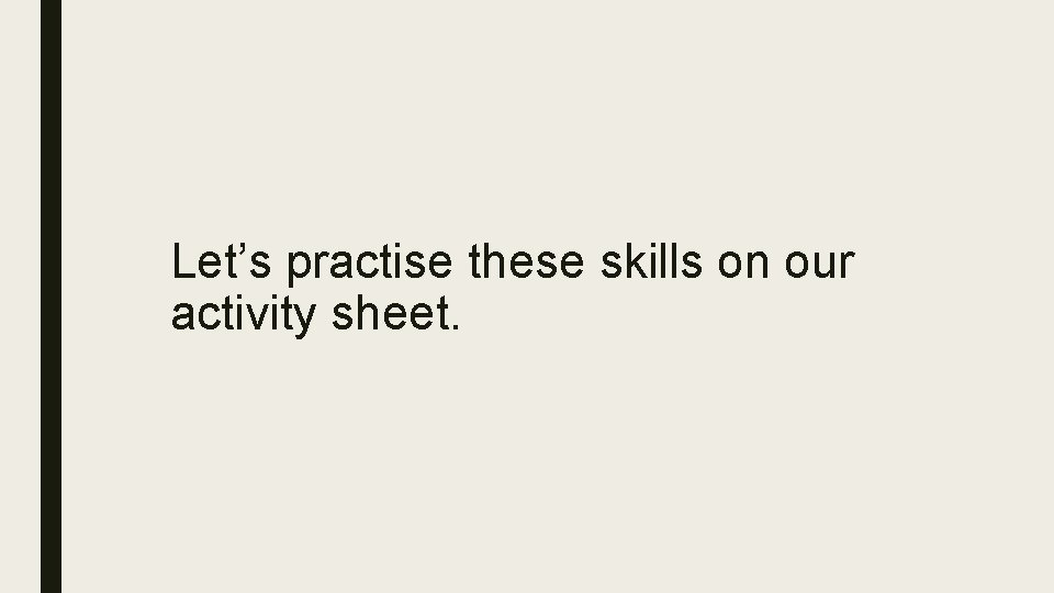 Let’s practise these skills on our activity sheet. 