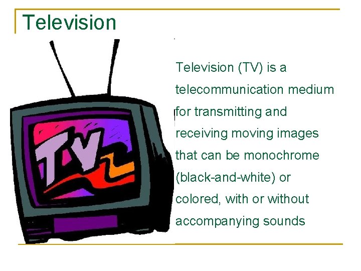 Television (TV) is a telecommunication medium for transmitting and receiving moving images that can