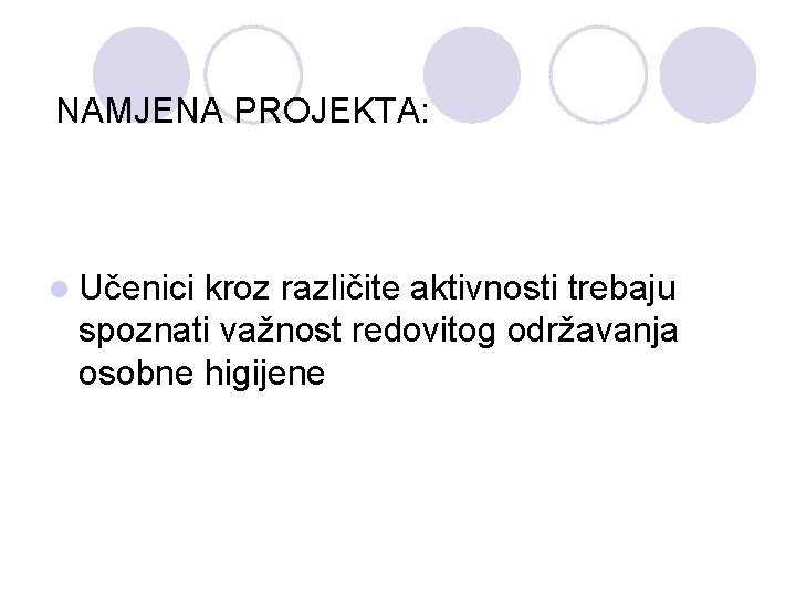 NAMJENA PROJEKTA: l Učenici kroz različite aktivnosti trebaju spoznati važnost redovitog održavanja osobne higijene