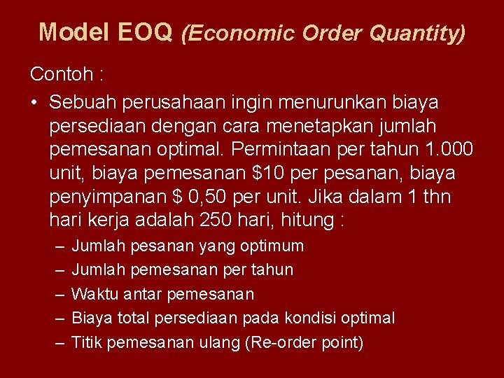 Model EOQ (Economic Order Quantity) Contoh : • Sebuah perusahaan ingin menurunkan biaya persediaan