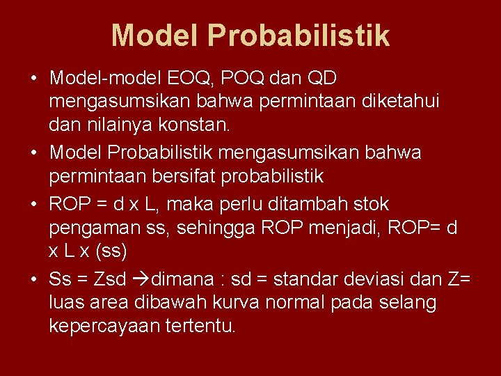 Model Probabilistik • Model-model EOQ, POQ dan QD mengasumsikan bahwa permintaan diketahui dan nilainya