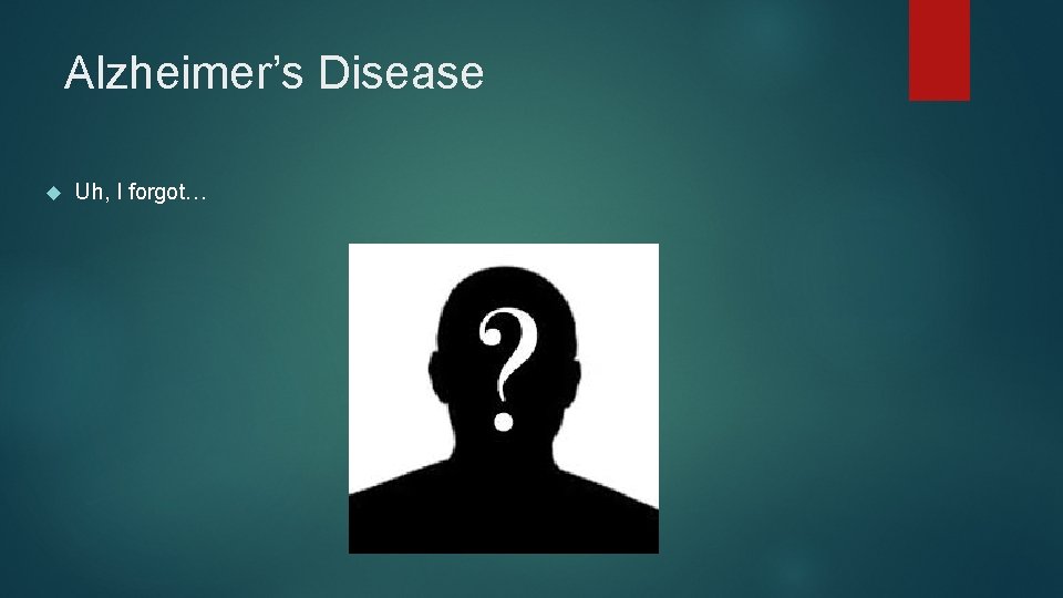 Alzheimer’s Disease Uh, I forgot… 