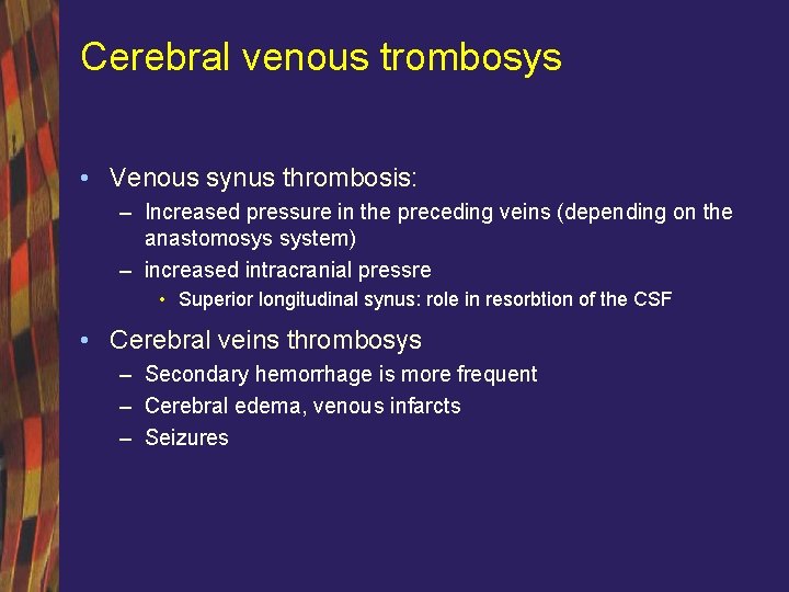 Cerebral venous trombosys • Venous synus thrombosis: – Increased pressure in the preceding veins