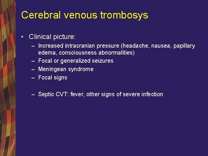 Cerebral venous trombosys • Clinical picture: – Increased intracranian pressure (headache, nausea, papillary edema,