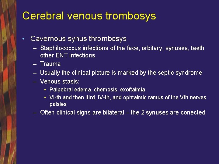 Cerebral venous trombosys • Cavernous synus thrombosys – Staphilococcus infections of the face, orbitary,