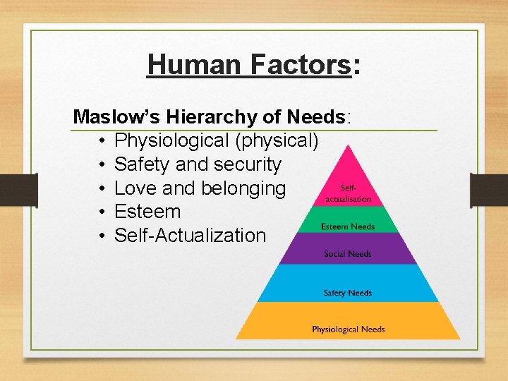 Human Factors: Maslow’s Hierarchy of Needs: • Physiological (physical) • Safety and security •