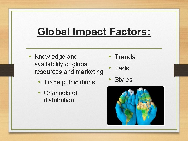 Global Impact Factors: • Knowledge and availability of global resources and marketing. • Trade