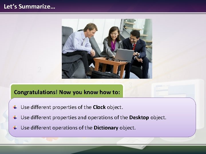 Let’s Summarize… Congratulations! Now you know how to: Use different properties of the Clock