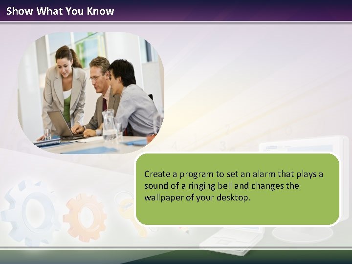 Show What You Know Create a program to set an alarm that plays a