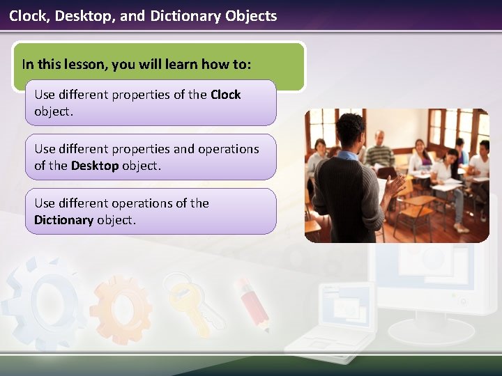 Clock, Desktop, and Dictionary Objects In this lesson, you will learn how to: Use