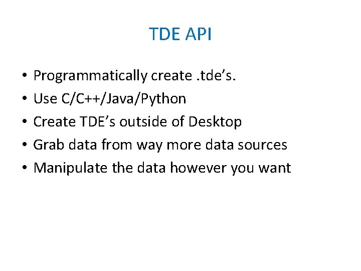 TDE API • • • Programmatically create. tde’s. Use C/C++/Java/Python Create TDE’s outside of