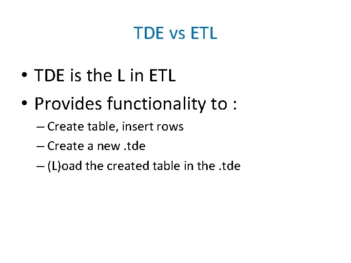 TDE vs ETL • TDE is the L in ETL • Provides functionality to