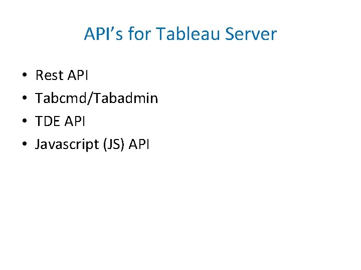 API’s for Tableau Server • • Rest API Tabcmd/Tabadmin TDE API Javascript (JS) API