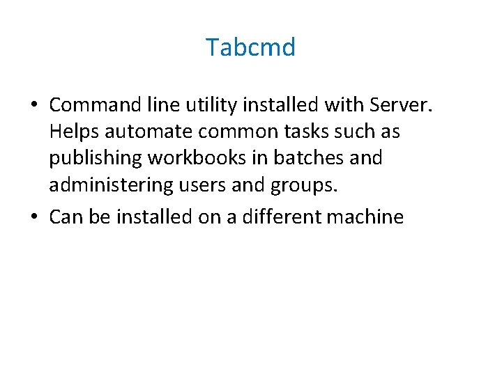 Tabcmd • Command line utility installed with Server. Helps automate common tasks such as