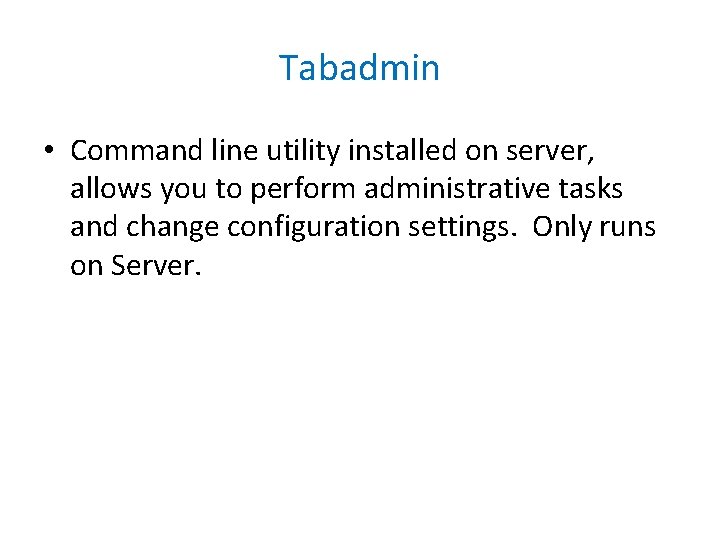Tabadmin • Command line utility installed on server, allows you to perform administrative tasks