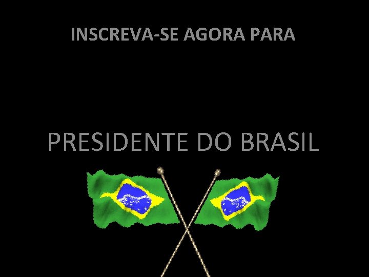INSCREVA-SE AGORA PARA PRESIDENTE DO BRASIL 