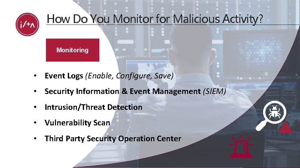 How Do You Monitor for Malicious Activity? Monitoring • Event Logs (Enable, Configure, Save)