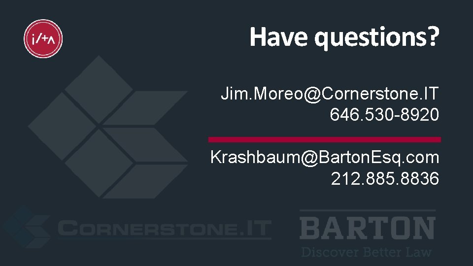 Have questions? Jim. Moreo@Cornerstone. IT 646. 530 -8920 Krashbaum@Barton. Esq. com 212. 885. 8836