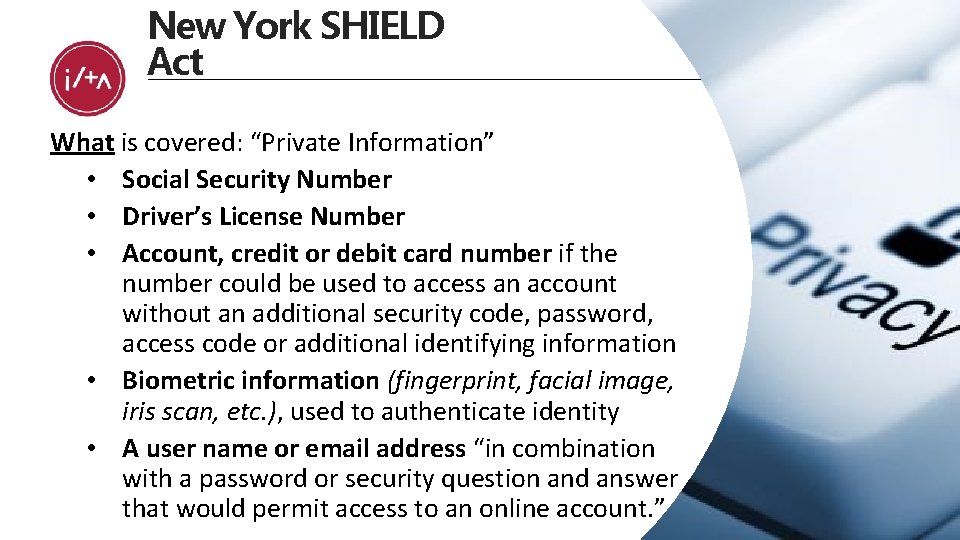 New York SHIELD Act What is covered: “Private Information” • Social Security Number •