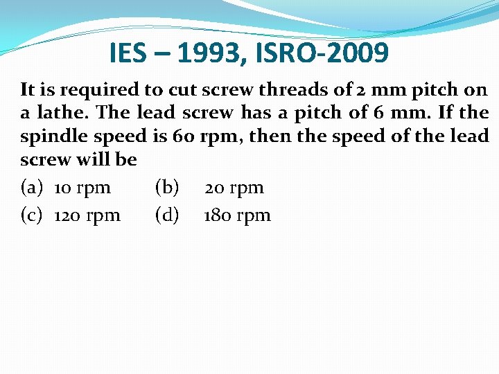 IES – 1993, ISRO-2009 It is required to cut screw threads of 2 mm
