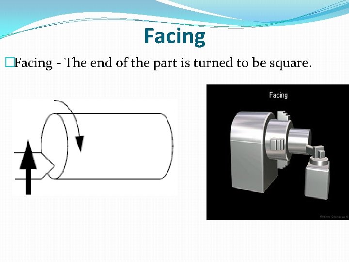 Facing �Facing - The end of the part is turned to be square. 