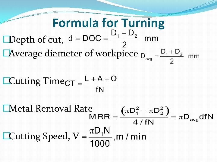 Formula for Turning �Depth of cut, �Average diameter of workpiece �Cutting Time, �Metal Removal