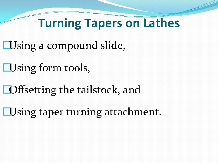 Turning Tapers on Lathes �Using a compound slide, �Using form tools, �Offsetting the tailstock,