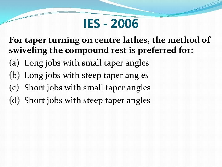IES - 2006 For taper turning on centre lathes, the method of swiveling the