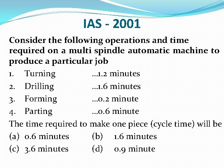 IAS - 2001 Consider the following operations and time required on a multi spindle