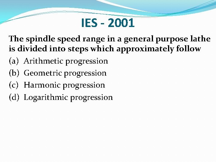 IES - 2001 The spindle speed range in a general purpose lathe is divided