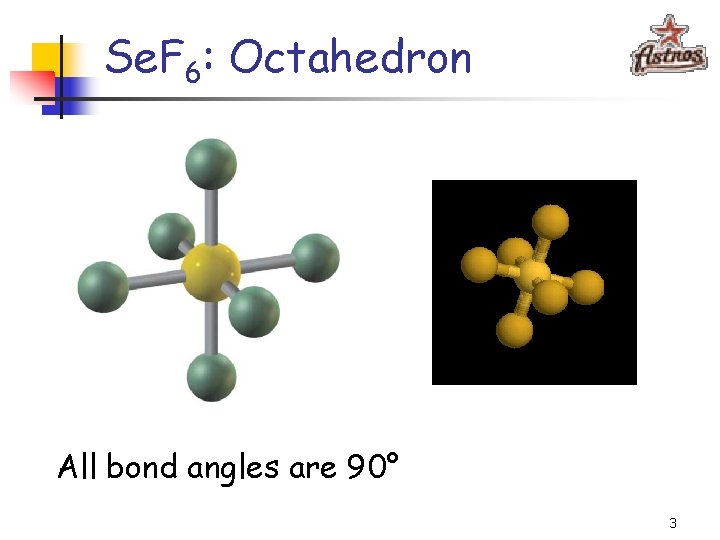 Se. F 6: Octahedron All bond angles are 90° 3 