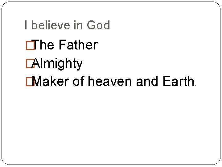 I believe in God �The Father �Almighty �Maker of heaven and Earth. 