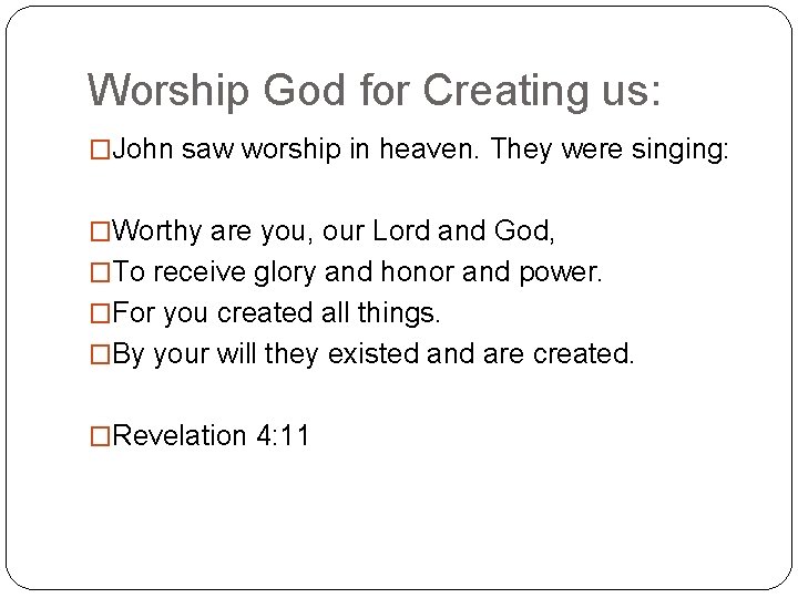 Worship God for Creating us: �John saw worship in heaven. They were singing: �Worthy