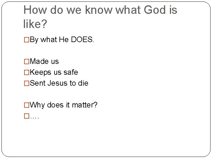 How do we know what God is like? �By what He DOES. �Made us