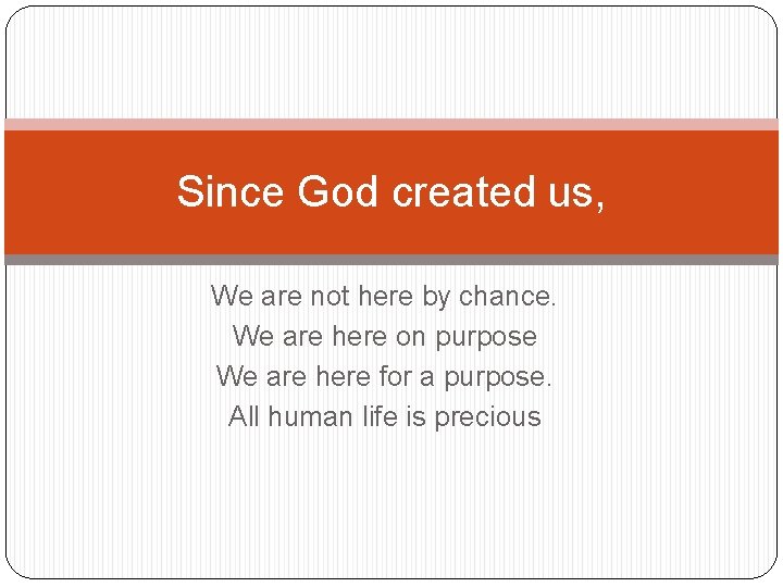 Since God created us, We are not here by chance. We are here on