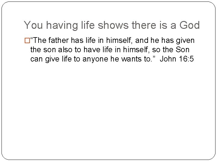 You having life shows there is a God �“The father has life in himself,