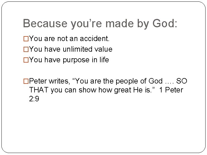 Because you’re made by God: �You are not an accident. �You have unlimited value