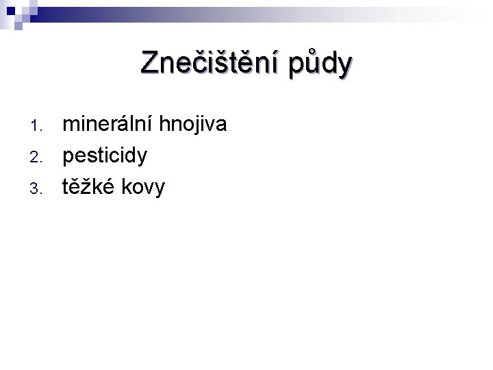 Znečištění půdy 1. 2. 3. minerální hnojiva pesticidy těžké kovy 