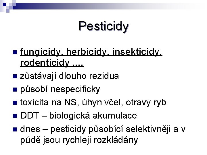 Pesticidy fungicidy, herbicidy, insekticidy, rodenticidy , … n zůstávají dlouho rezidua n působí nespecificky