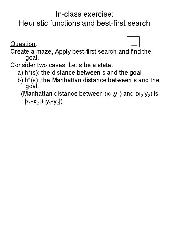 In-class exercise: Heuristic functions and best-first search Question. Create a maze, Apply best-first search